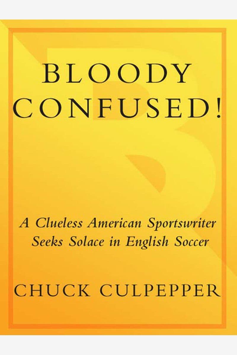 Chuck.Culpepper.-.Bloody.Confused.A.Clueless.American.Sportswriter.Seeks.Solace.In.English.Soccer.2008.RETAIL.EPUB.eBook-CTO